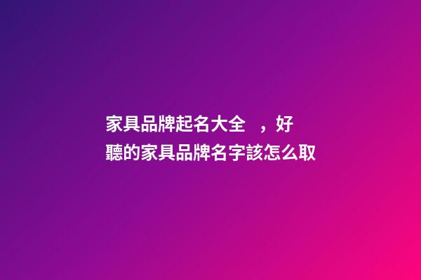 家具品牌起名大全，好聽的家具品牌名字該怎么取-第1張-商標起名-玄機派